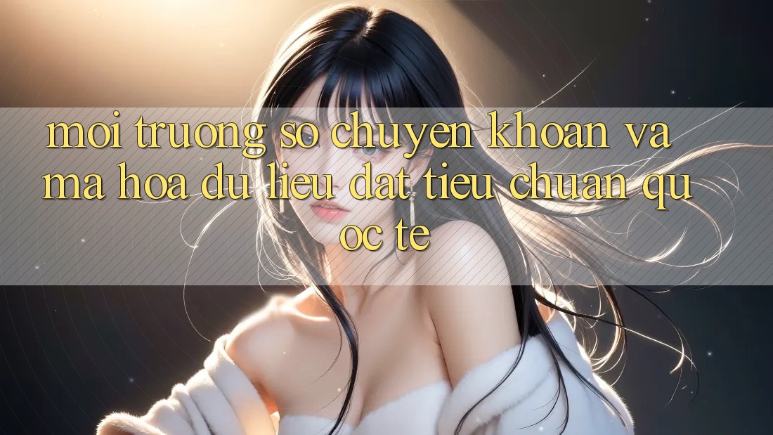 Môi trường số Chuyển khoản Và Mã hóa dữ liệu Đạt Tiêu Chuẩn Quốc Tế