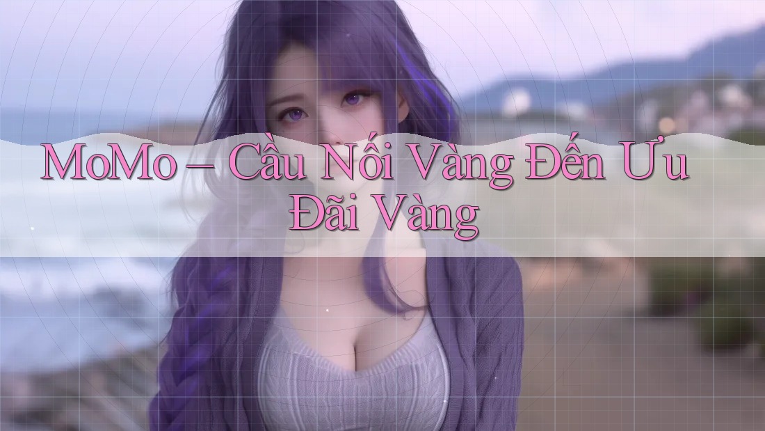 MoMo – Cầu Nối Vàng Đến Ưu Đãi Vàng