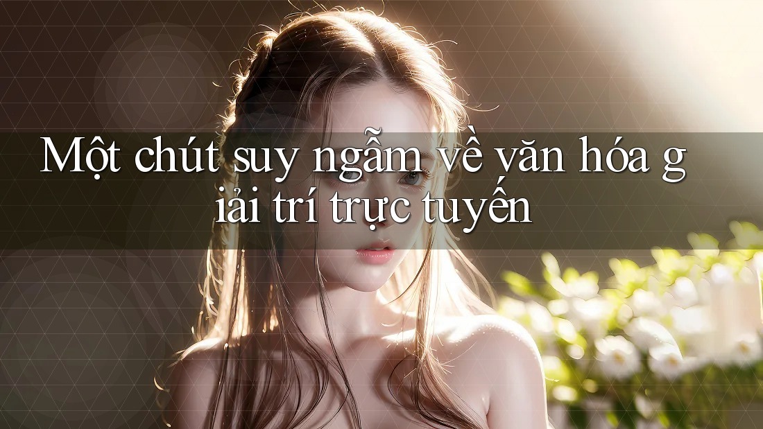 Một chút suy ngẫm về văn hóa giải trí trực tuyến