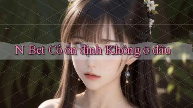 n bet có ổn định không ở đâu