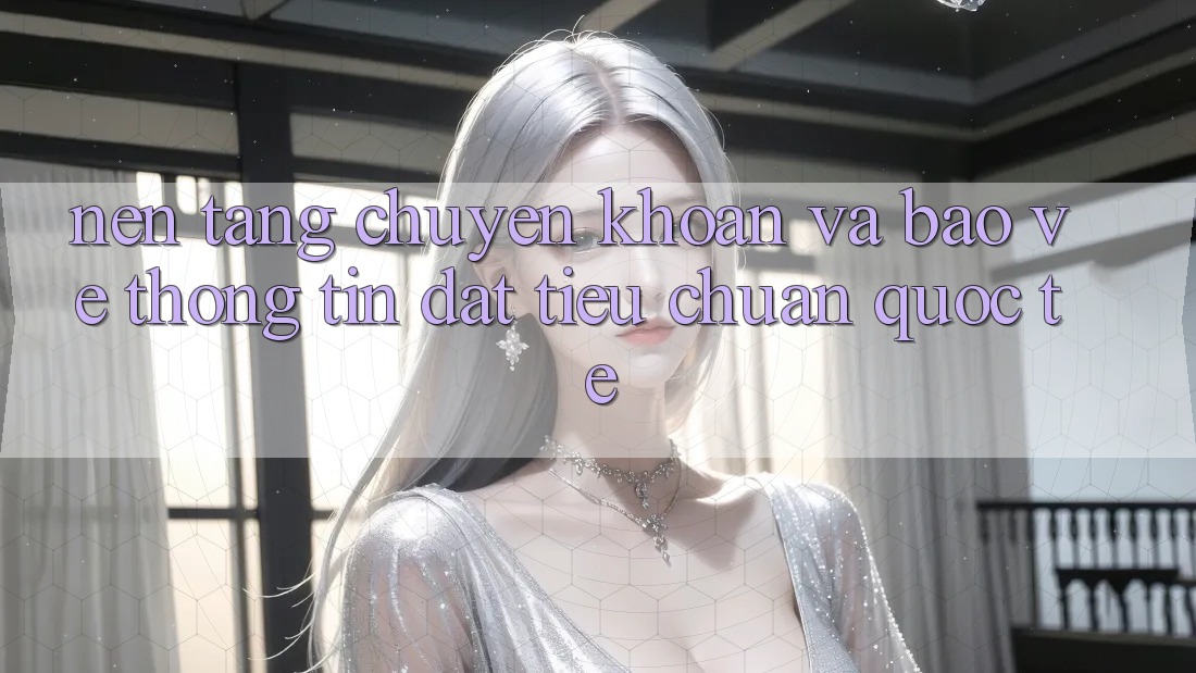 Nền tảng Chuyển khoản Và Bảo vệ thông tin Đạt Tiêu Chuẩn Quốc Tế