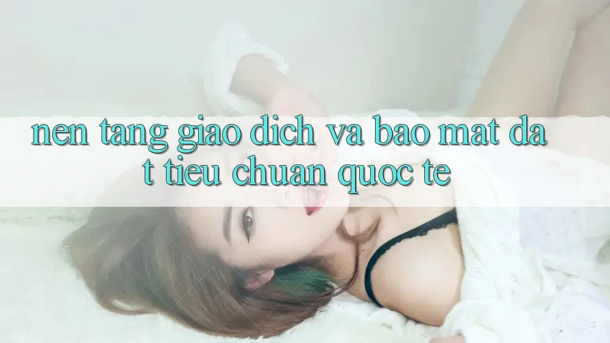 Nền tảng Giao Dịch Và Bảo Mật Đạt Tiêu Chuẩn Quốc Tế