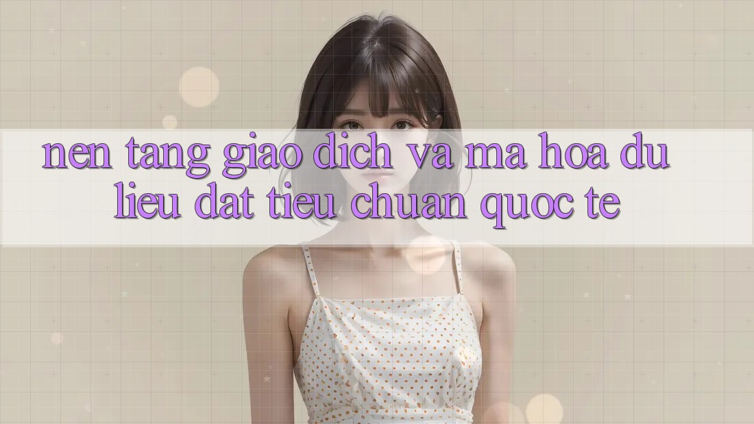 Nền tảng Giao Dịch Và Mã hóa dữ liệu Đạt Tiêu Chuẩn Quốc Tế
