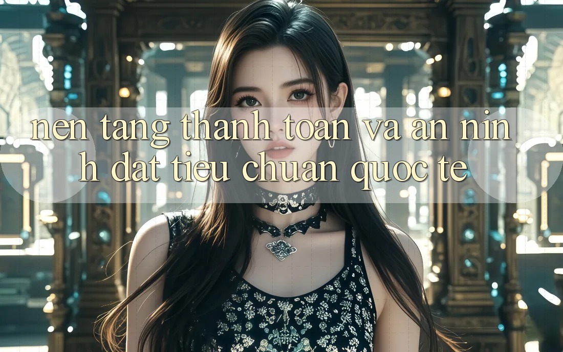 Nền tảng Thanh toán Và An ninh Đạt Tiêu Chuẩn Quốc Tế