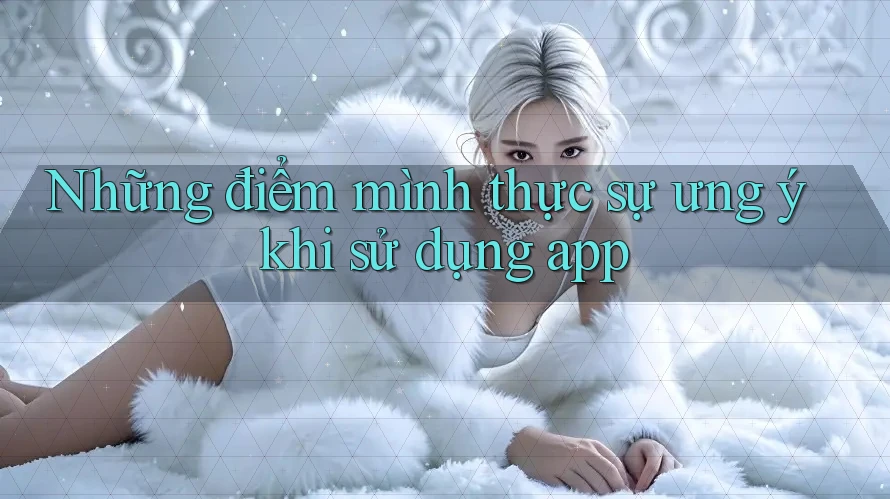 Những điểm mình thực sự ưng ý khi sử dụng app Những điểm mình thực sự ưng ý khi sử dụng app