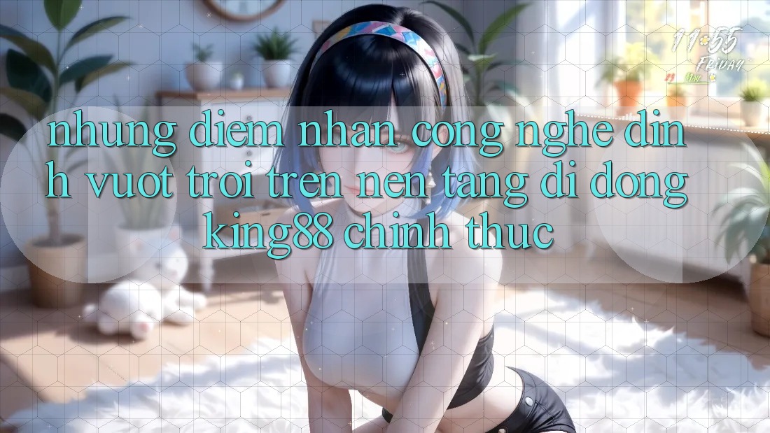 Những Điểm Nhấn Công Nghệ Đỉnh vượt trội Trên Nền tảng di động King88 Chính Thức