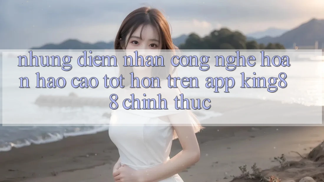 Những Điểm Nhấn Công Nghệ Hoàn hảo cao tốt hơn Trên App King88 Chính Thức