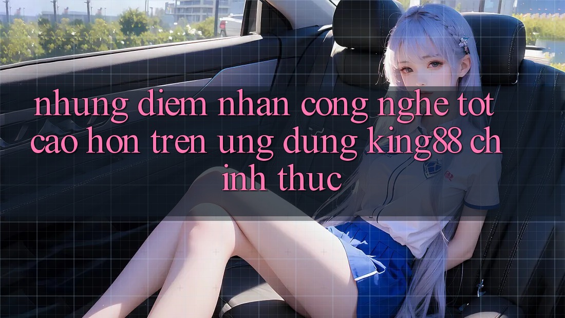 Những Điểm Nhấn Công Nghệ Tốt cao hơn Trên Ứng Dụng King88 Chính Thức