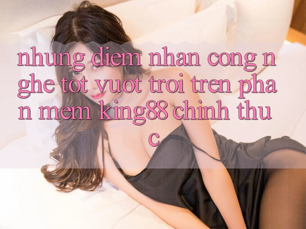 Những Điểm Nhấn Công Nghệ Tốt vượt trội Trên Phần mềm King88 Chính Thức