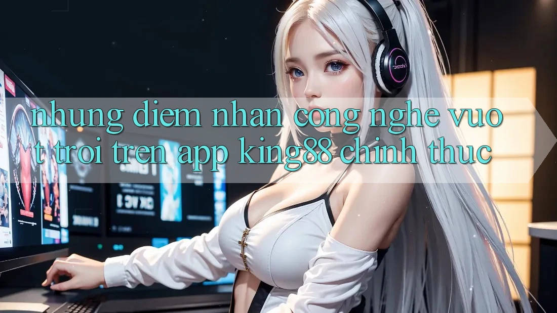 Những Điểm Nhấn Công Nghệ Vượt trội Trên App King88 Chính Thức
