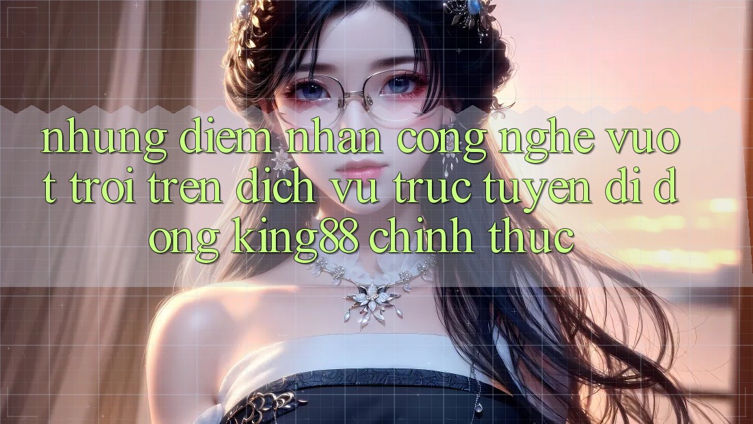 Những Điểm Nhấn Công Nghệ Vượt Trội Trên Dịch vụ trực tuyến di động King88 Chính Thức