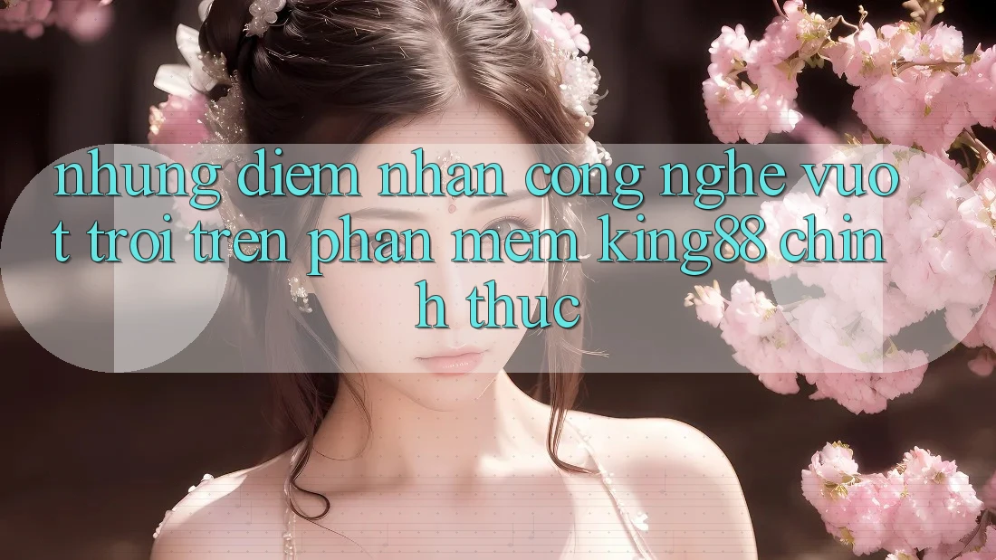 Những Điểm Nhấn Công Nghệ Vượt Trội Trên Phần mềm King88 Chính Thức