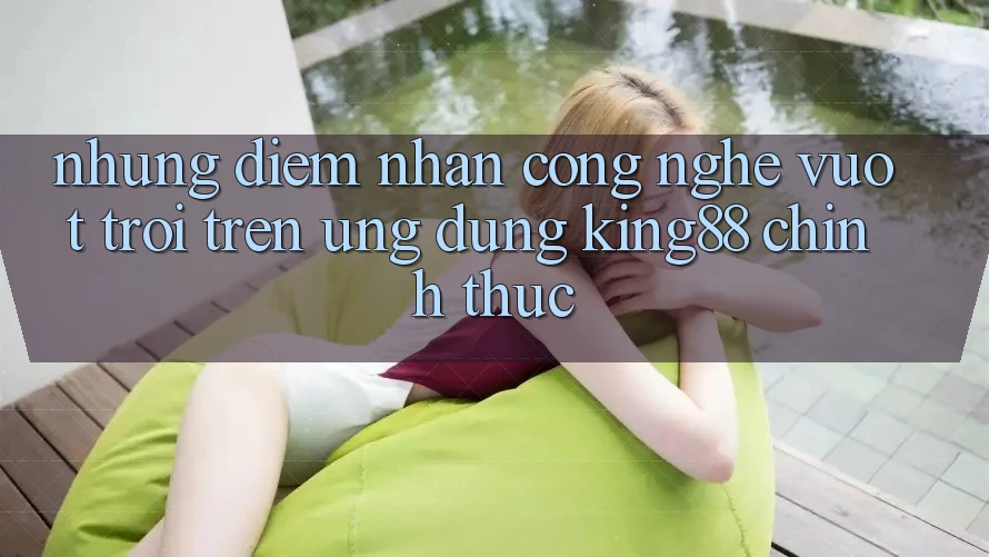 Những Điểm Nhấn Công Nghệ Vượt Trội Trên Ứng Dụng King88 Chính Thức