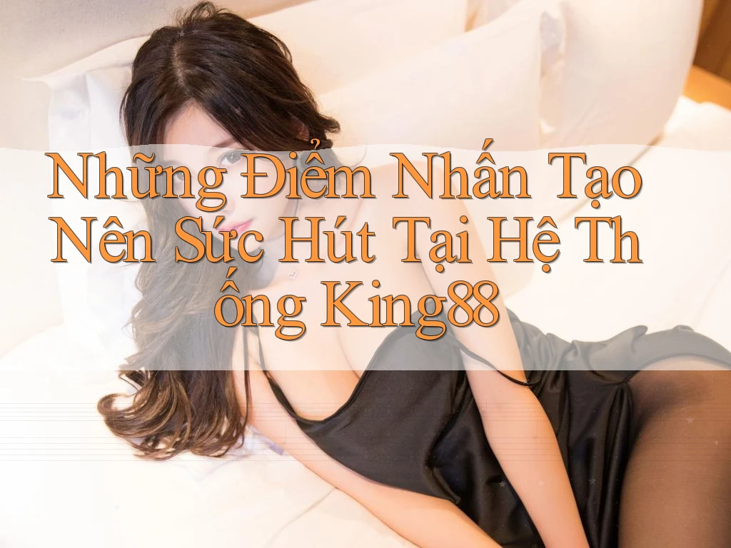 Những Điểm Nhấn Tạo Nên Sức Hút Tại Hệ Thống King88