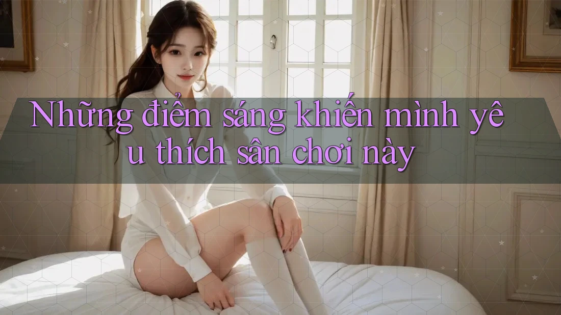 Những điểm sáng khiến mình yêu thích sân chơi này