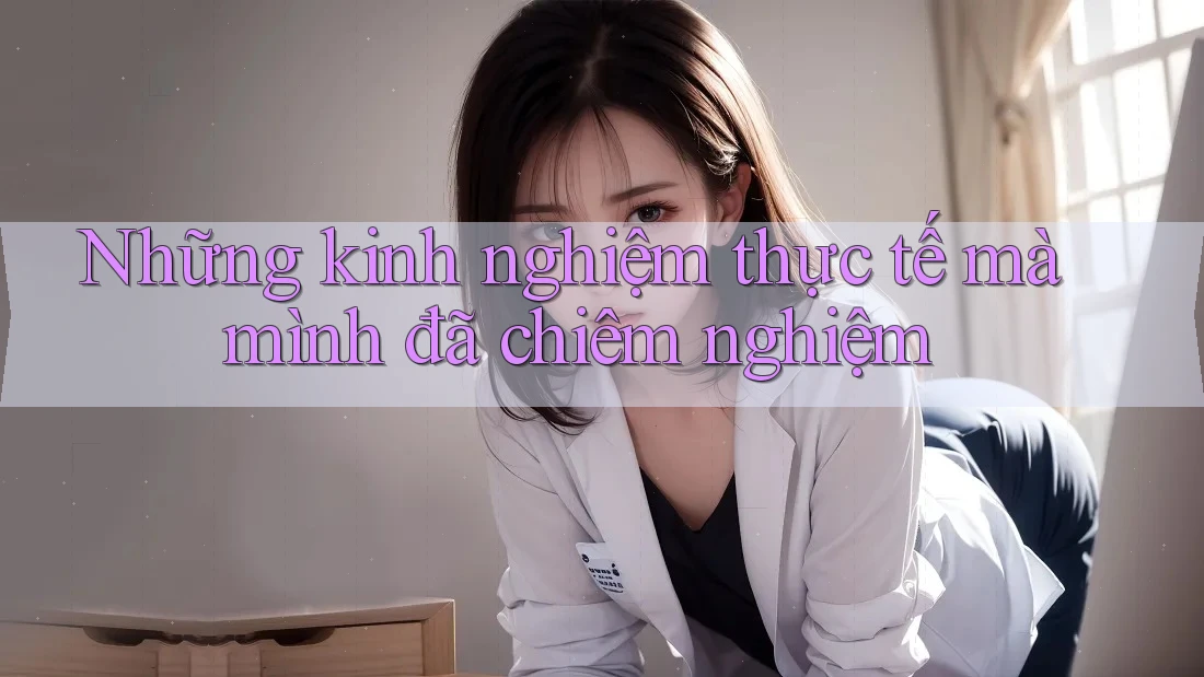 Những kinh nghiệm thực tế mà mình đã chiêm nghiệm