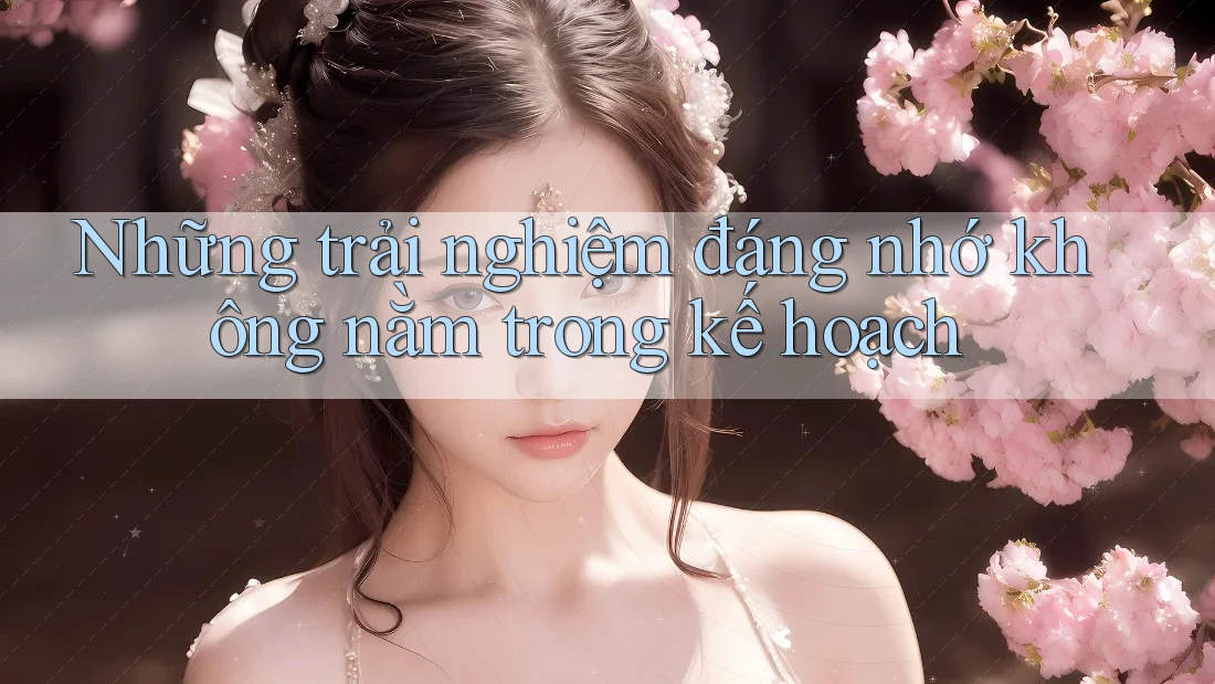 Những trải nghiệm đáng nhớ không nằm trong kế hoạch