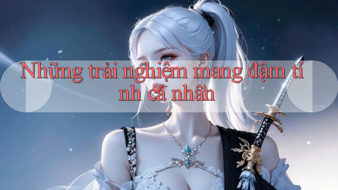 Những trải nghiệm mang đậm tính cá nhân