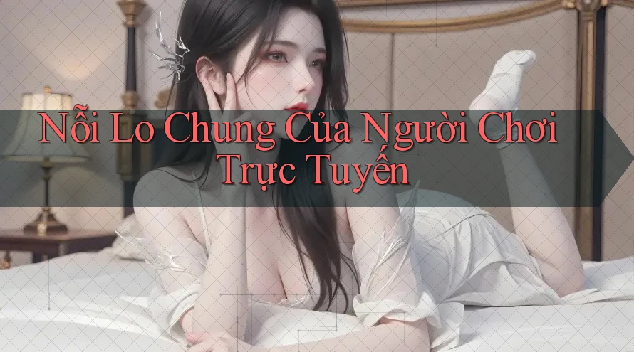 Nỗi Lo Chung Của Người Chơi Trực Tuyến