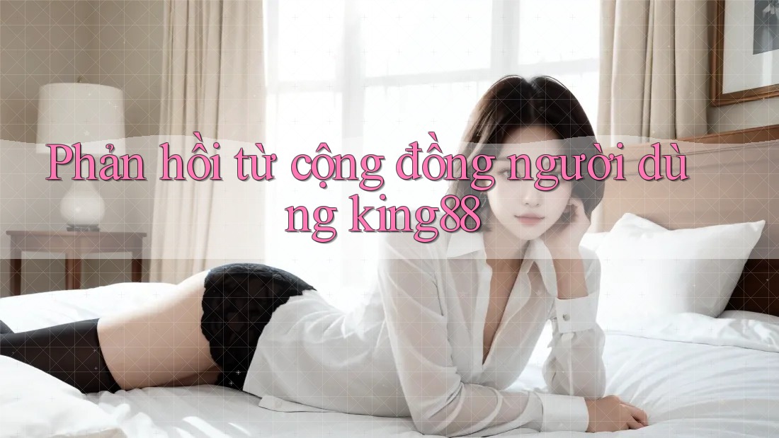 Phản hồi từ cộng đồng người dùng King88