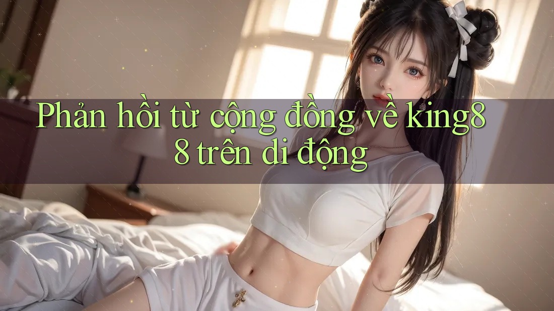 Phản hồi từ cộng đồng về king88 trên di động