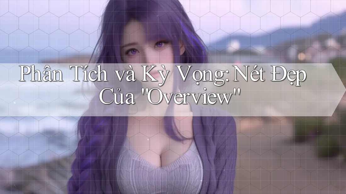 Phân Tích và Kỳ Vọng: Nét Đẹp Của “Overview”