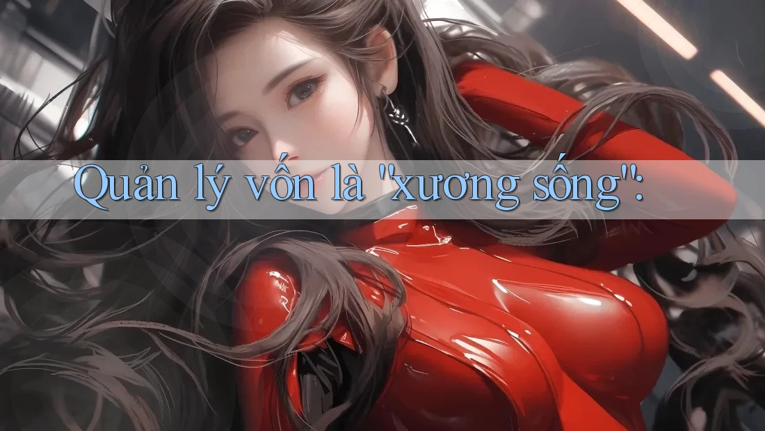 Quản lý vốn là “xương sống”: