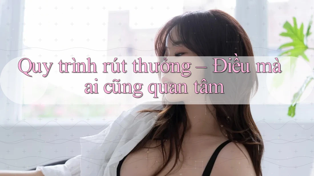 Quy trình rút thưởng – Điều mà ai cũng quan tâm Quy trình rút thưởng – Điều mà ai cũng quan tâm