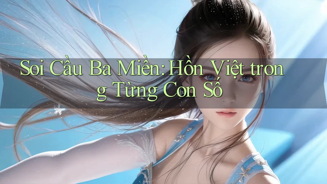 Soi Cầu Ba Miền: Hồn Việt trong Từng Con Số