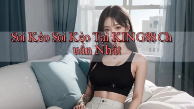 soi kèo soi kèo tại king88 chuẩn nhất