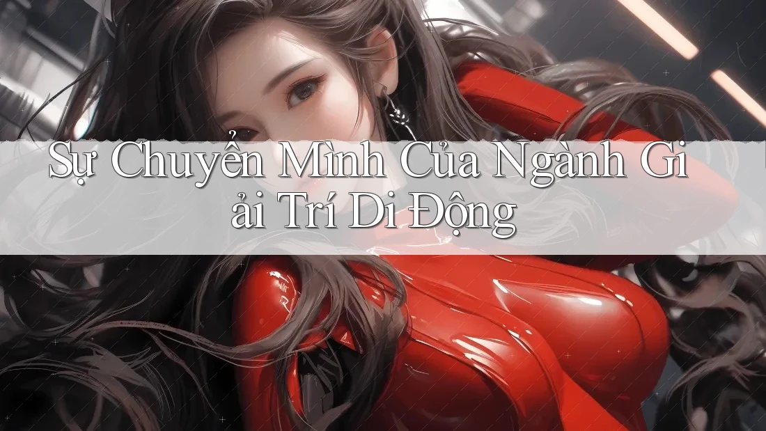 Sự Chuyển Mình Của Ngành Giải Trí Di Động