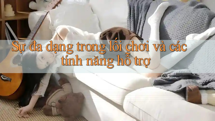 Sự đa dạng trong lối chơi và các tính năng hỗ trợ