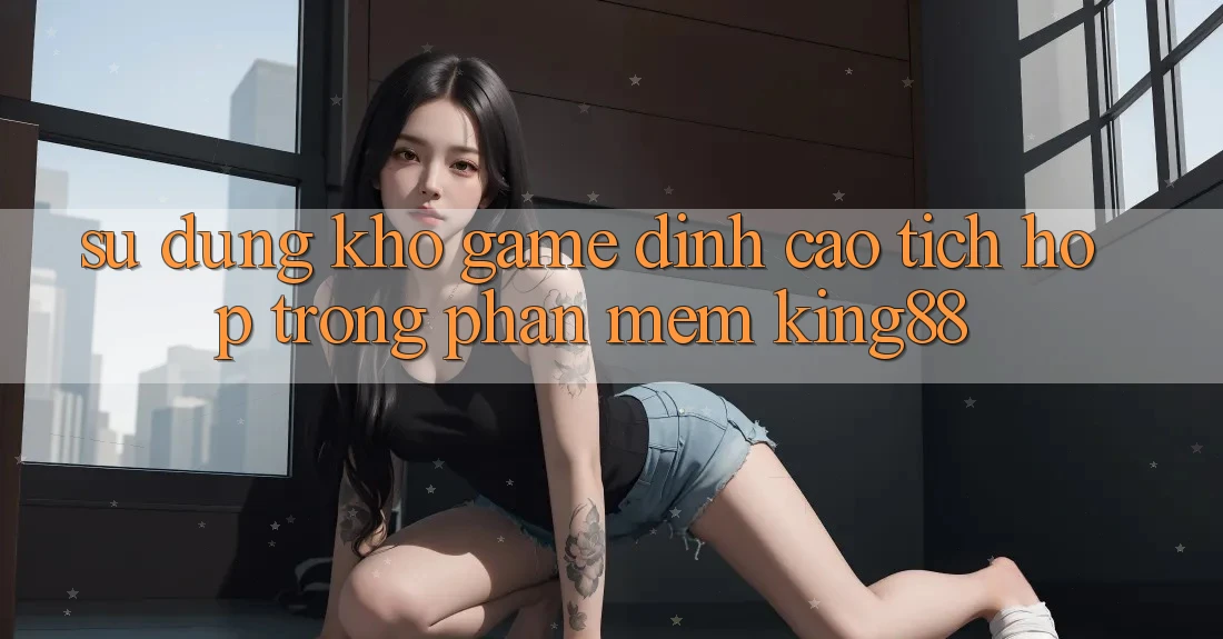 Sử dụng Kho Game Đỉnh Cao Tích Hợp Trong Phần mềm King88