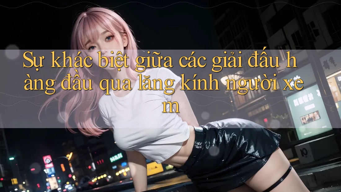 Sự khác biệt giữa các giải đấu hàng đầu qua lăng kính người xem