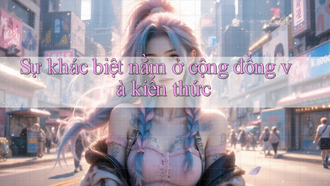 Sự khác biệt nằm ở cộng đồng và kiến thức
