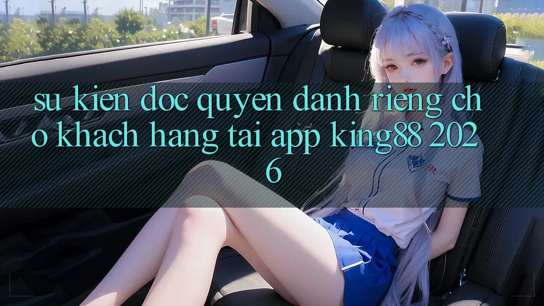 Sự kiện Độc Quyền Dành Riêng Cho Khách hàng Tải App King88 2026