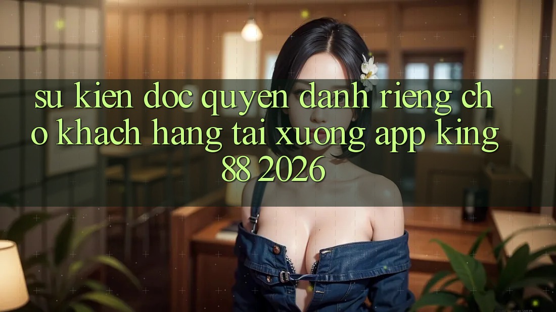 Sự kiện Độc Quyền Dành Riêng Cho Khách hàng Tải xuống App King88 2026 Sự kiện Độc Quyền Dành Riêng Cho Khách hàng Tải xuống App King88 2026
