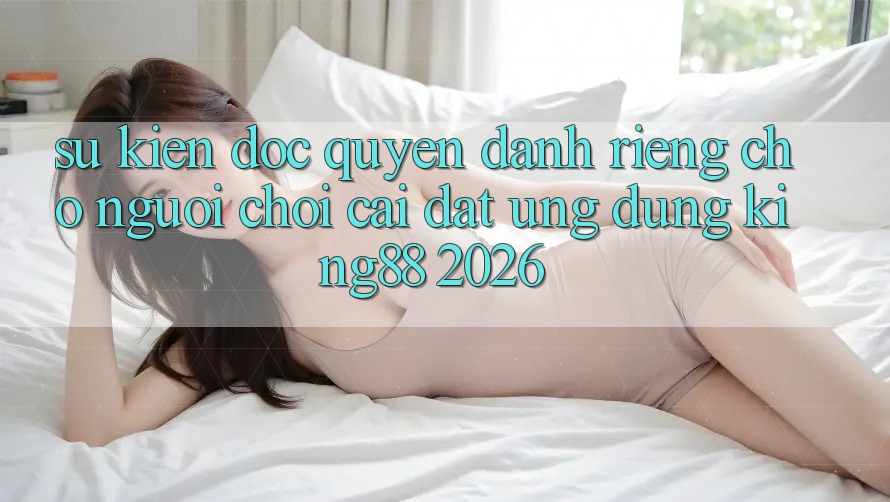 Sự kiện Độc Quyền Dành Riêng Cho Người chơi Cài đặt Ứng dụng King88 2026