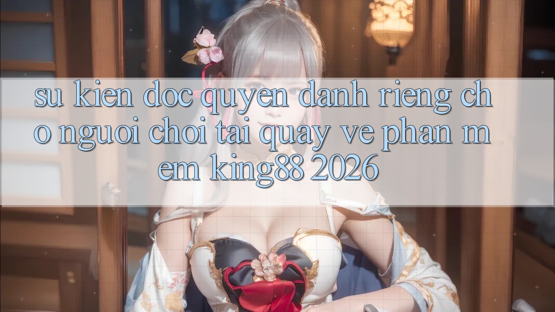 Sự kiện Độc Quyền Dành Riêng Cho Người chơi Tải quay về Phần mềm King88 2026