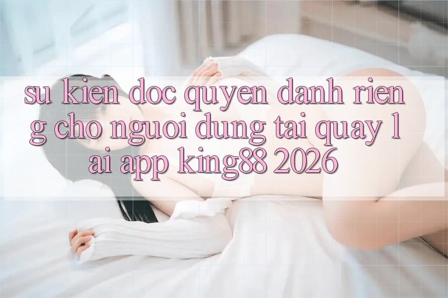 Sự kiện Độc Quyền Dành Riêng Cho Người Dùng Tải quay lại App King88 2026