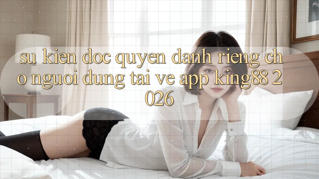Sự kiện Độc Quyền Dành Riêng Cho Người Dùng Tải về App King88 2026 Sự kiện Độc Quyền Dành Riêng Cho Người Dùng Tải về App King88 2026