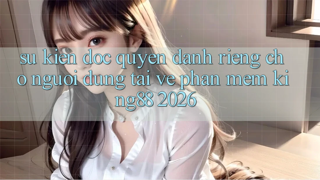 Sự kiện Độc Quyền Dành Riêng Cho Người Dùng Tải về Phần mềm King88 2026