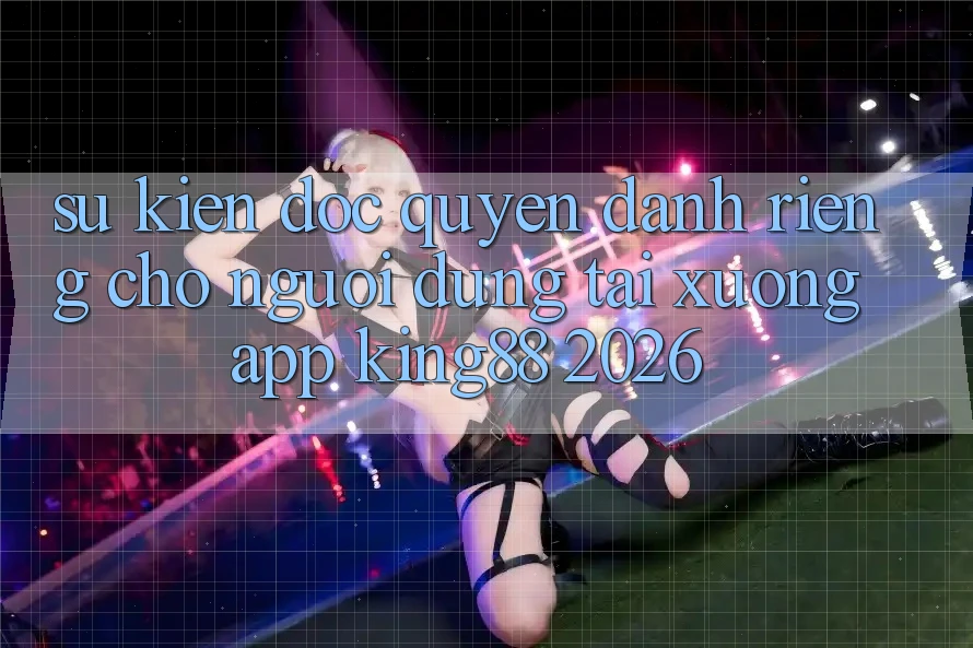 Sự kiện Độc Quyền Dành Riêng Cho Người Dùng Tải xuống App King88 2026