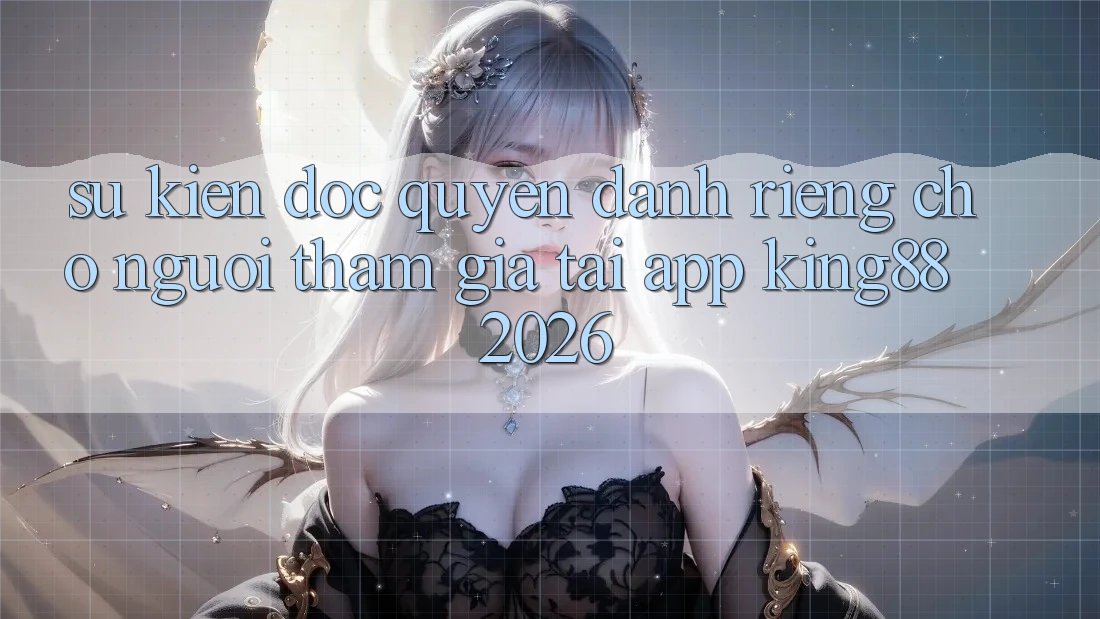 Sự kiện Độc Quyền Dành Riêng Cho Người tham gia Tải App King88 2026