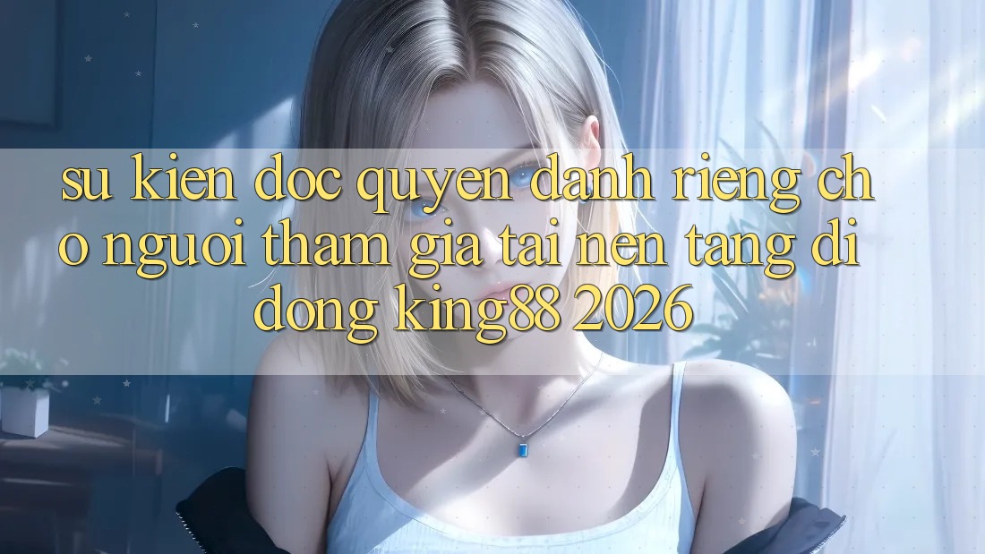 Sự kiện Độc Quyền Dành Riêng Cho Người tham gia Tải Nền tảng di động King88 2026