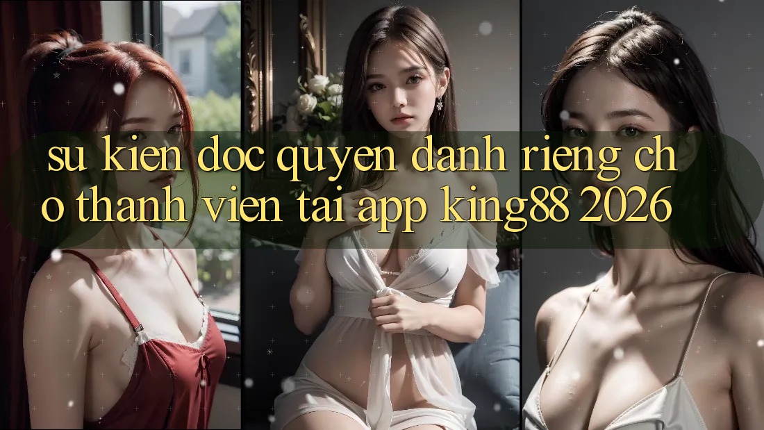 Sự kiện Độc Quyền Dành Riêng Cho Thành viên Tải App King88 2026