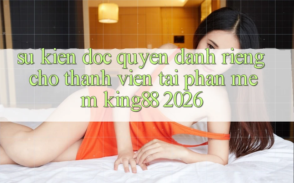 Sự kiện Độc Quyền Dành Riêng Cho Thành viên Tải Phần mềm King88 2026