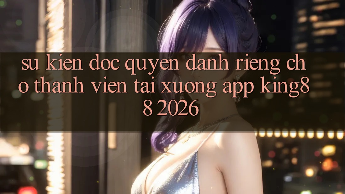 Sự kiện Độc Quyền Dành Riêng Cho Thành viên Tải xuống App King88 2026