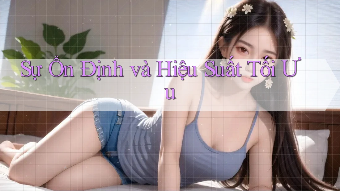 Sự Ổn Định và Hiệu Suất Tối Ưu