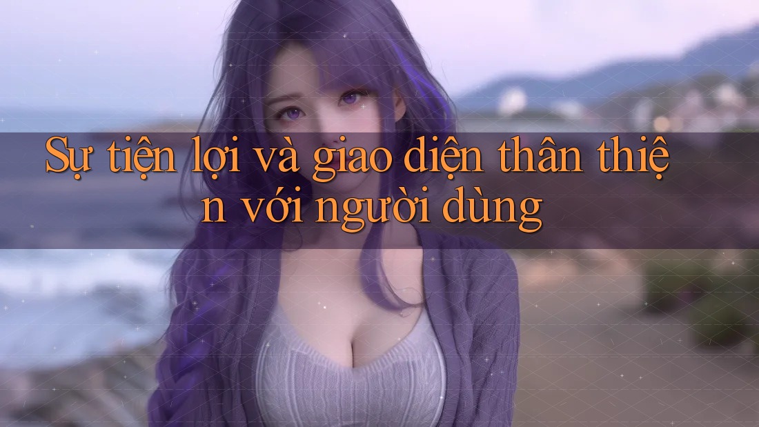 Sự tiện lợi và giao diện thân thiện với người dùng